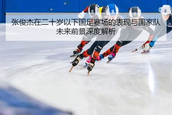 zhang-jun-jie-zai-er-shi-sui-yi-xia-guo-zu-sai-chang-de-biao-xian-yu-guo-jia-dui-wei-lai-qian-jing-shen-du-jie-xi-2-432.jpg
